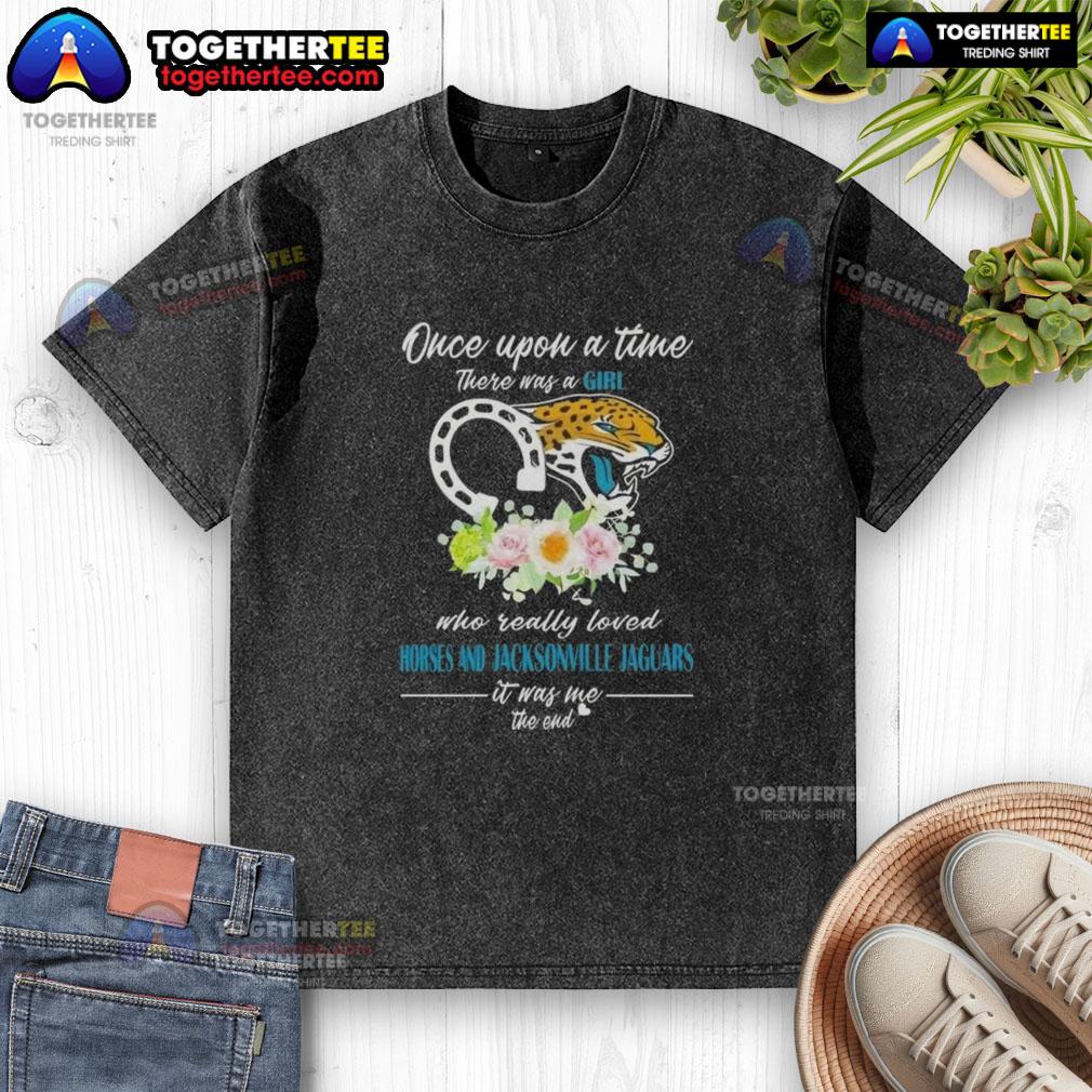 Hot Once Upon A Time There Was A Girl Who Really Loved Horses And Jacksonville Jaguars It Was Me T-Shirt - Image 5