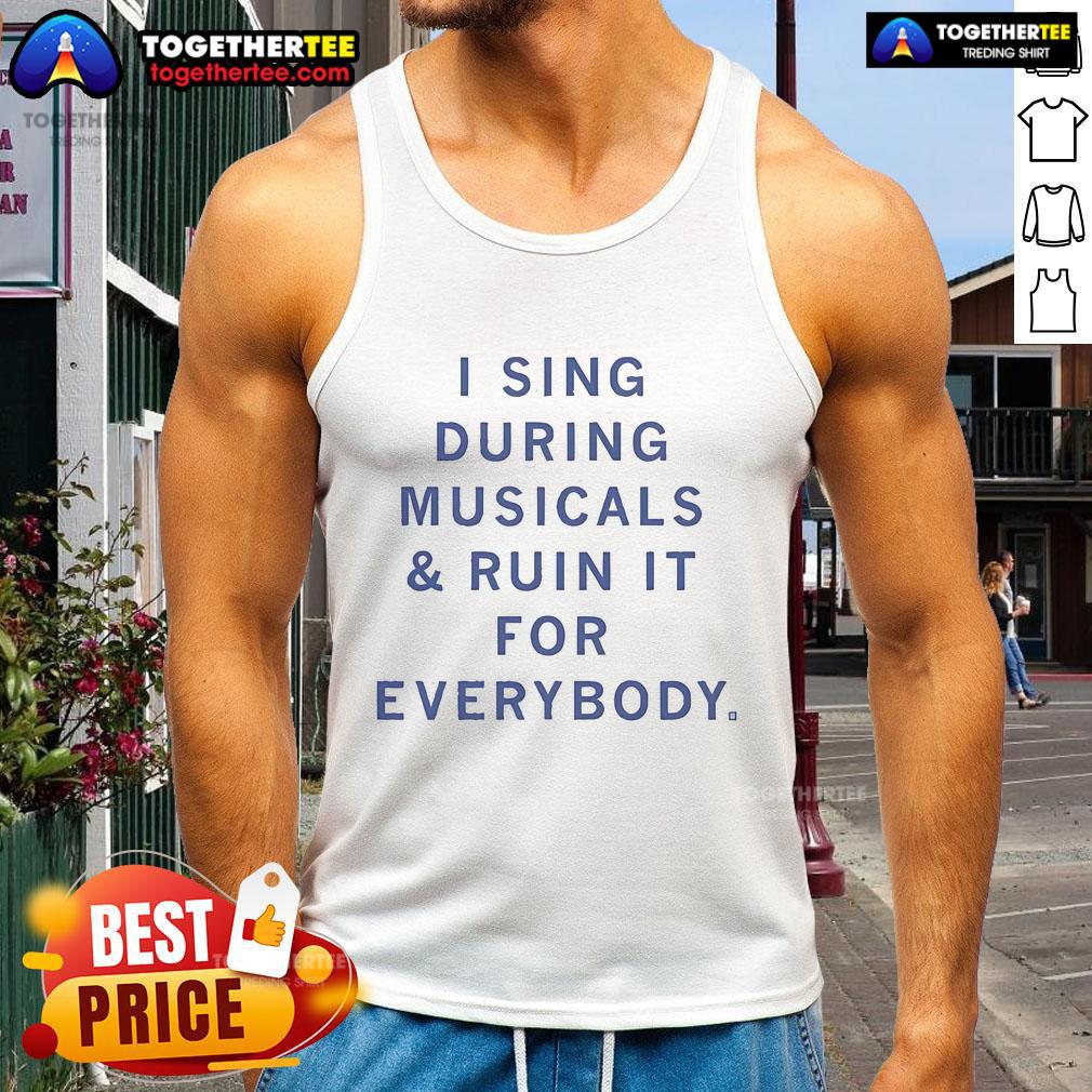 Official I Sing During Musicals And Ruin It For Everybody T-Shirt - Image 4