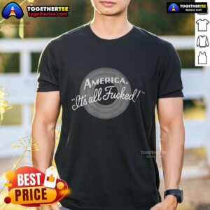 Top America It's All Fucked T-Shirt