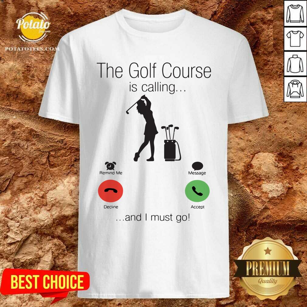 Nice The Golf Course Is Calling And I Must Go Shirt