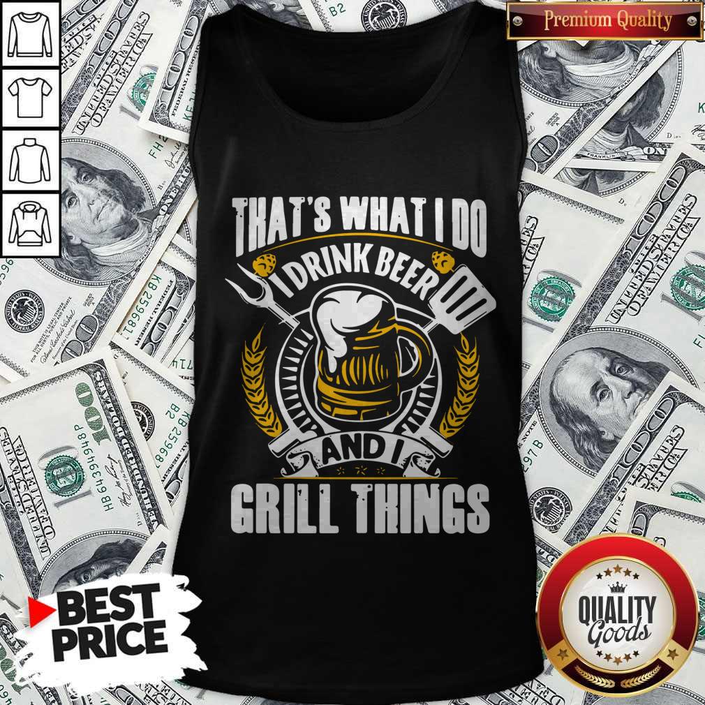 Top That’s What I Do I Drink Beer And I Grill Things Shirt - Image 4