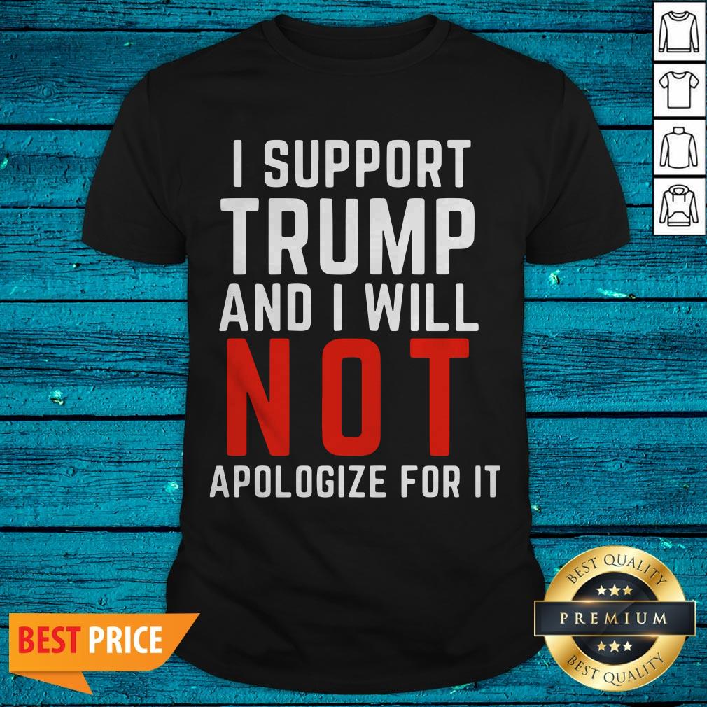 I Support Trump And I Will Not Apologize For It Shirt