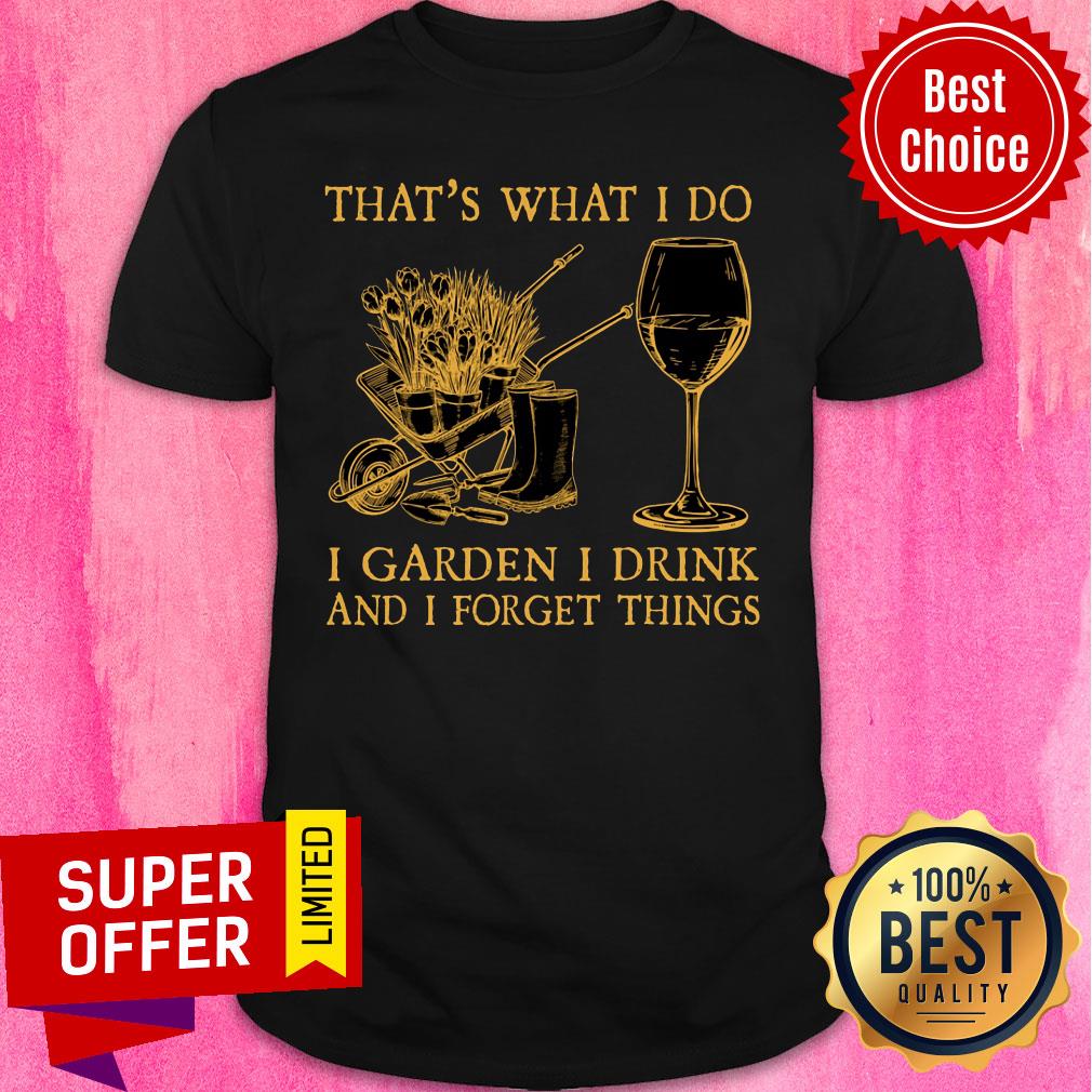 That's What I Do I Garden I Drink Forget Things Shirt