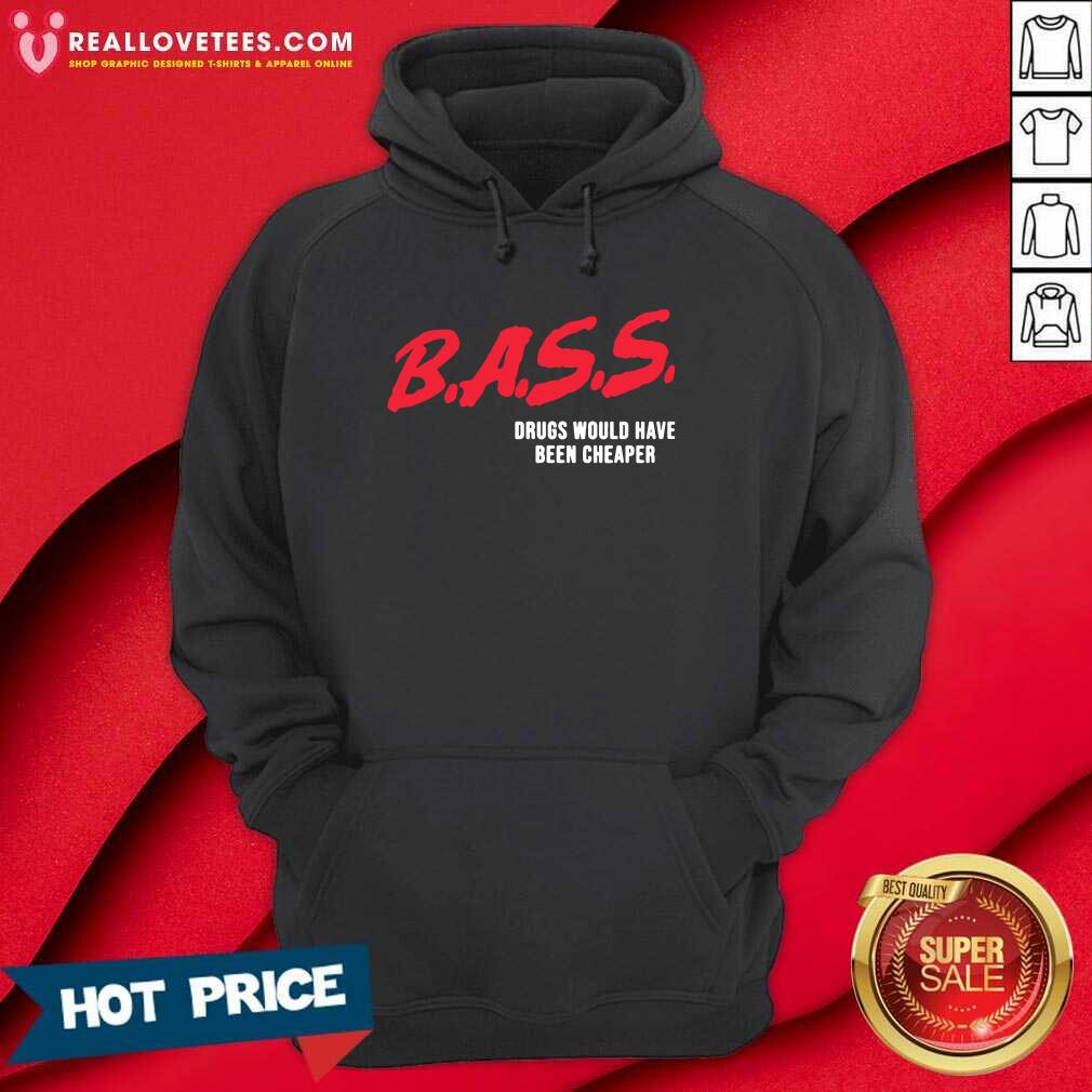 Top Bass Drugs Would Have Been Cheaper Shirt - Image 4