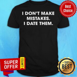 Top I Don’t Make Mistakes I Date Them Shirt
