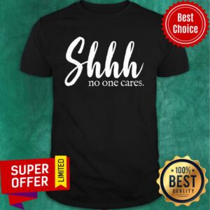 Shhh No One Cares Shirt