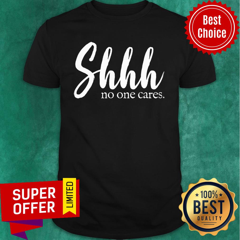 Shhh No One Cares Shirt