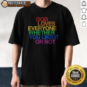 Good God Loves Everyone Whether You Like It Or Not Shirt