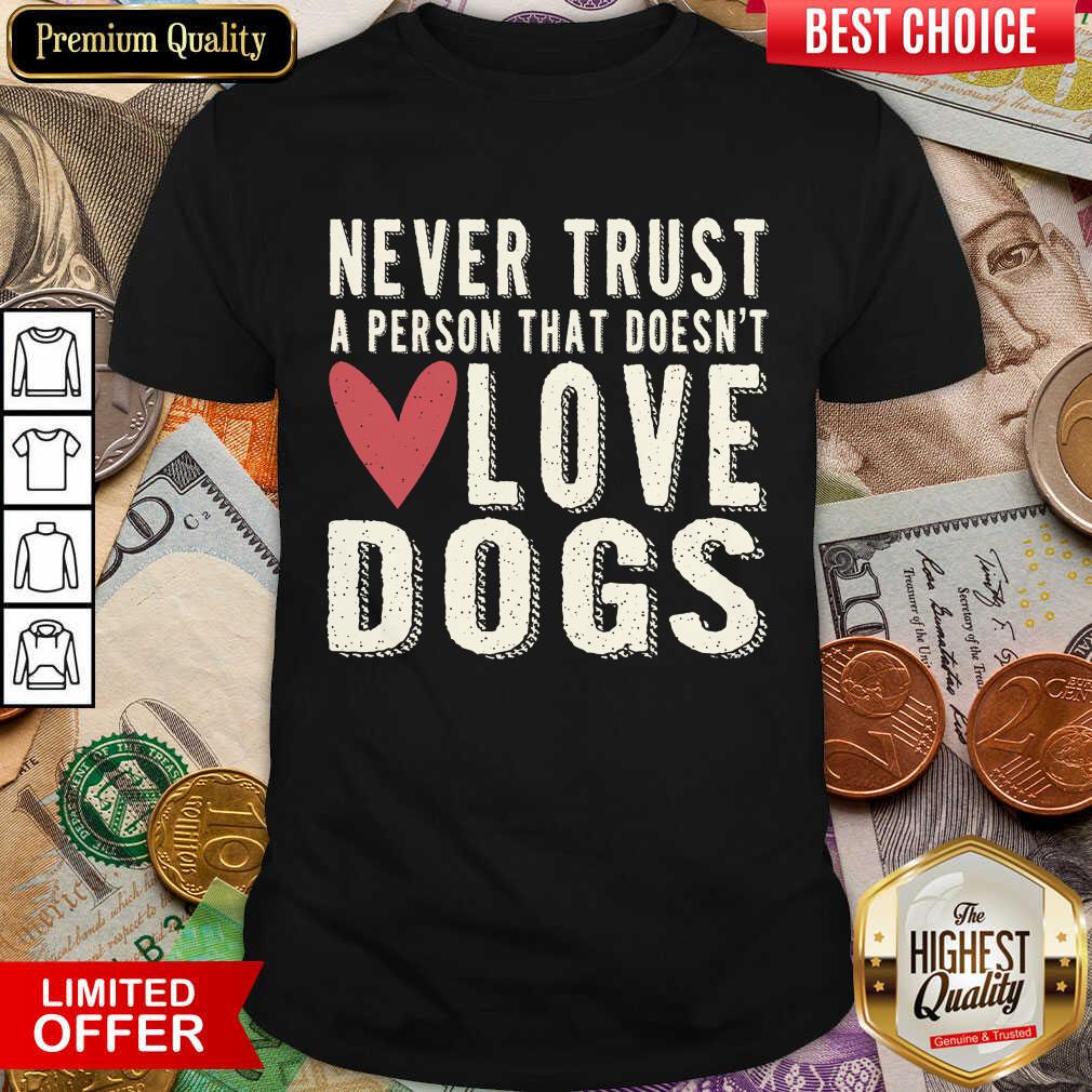 Good Never Trust A Person That Doesn't Love Dog Shirt