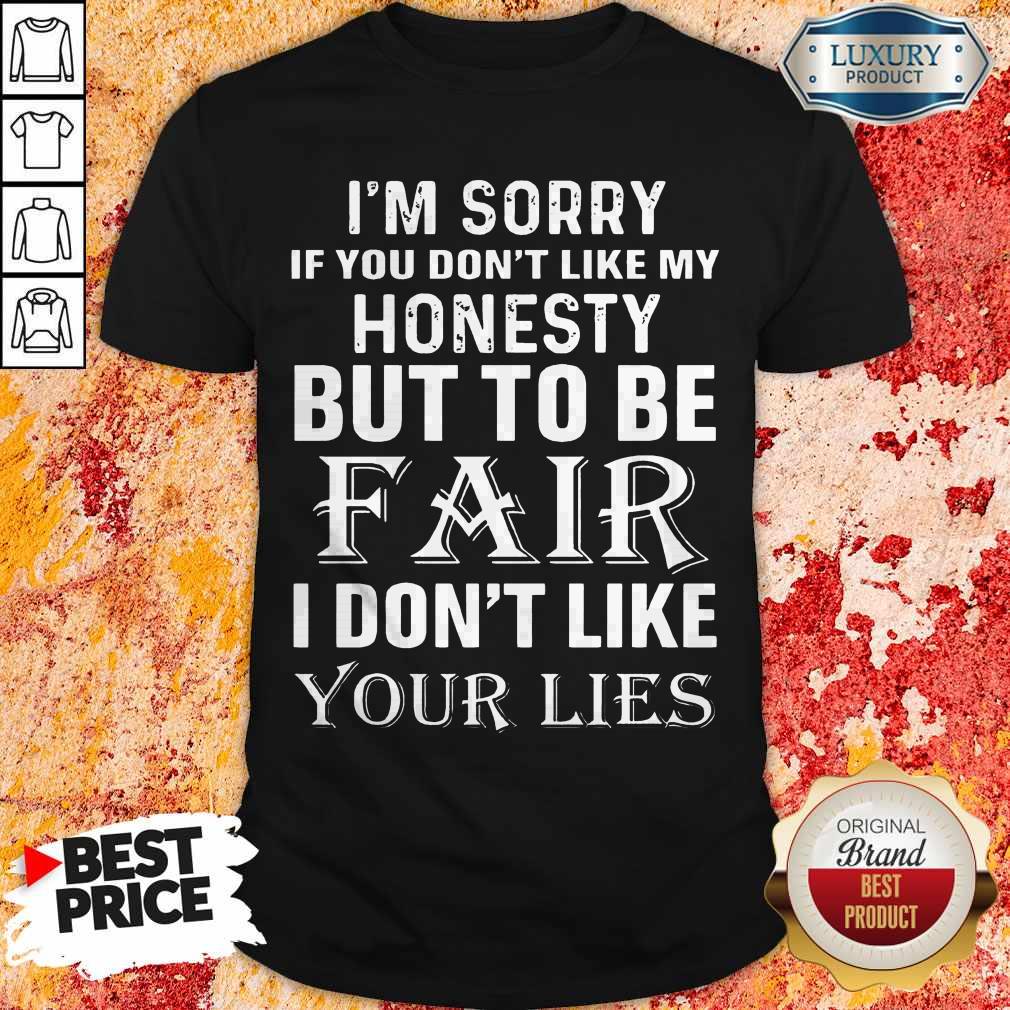 I'm Sorry If You Don't Like My Honesty But To Be Fair I Don't Like Your Lies Shirt