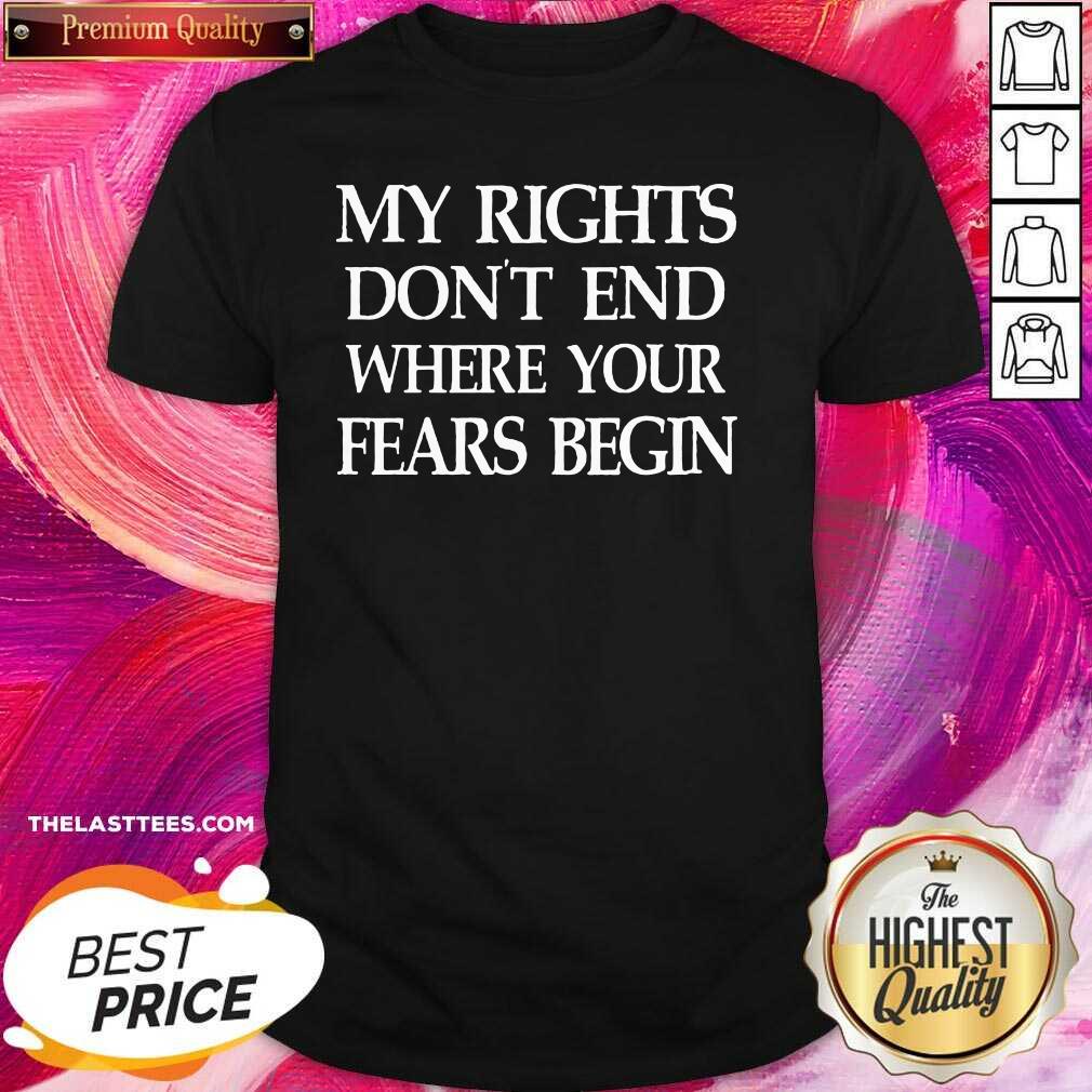 Great My Rights Don’t End Where Your Fears Begin Shirt