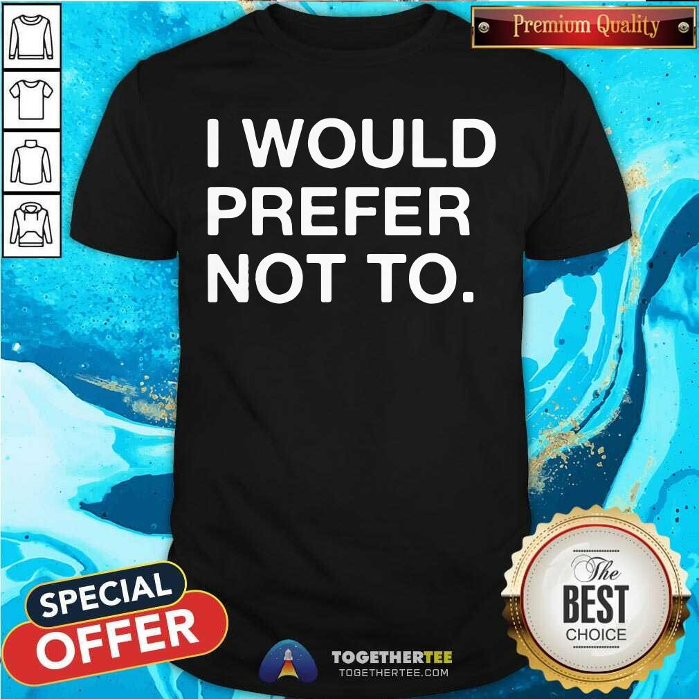 I Would Prefer Not To Shirt
