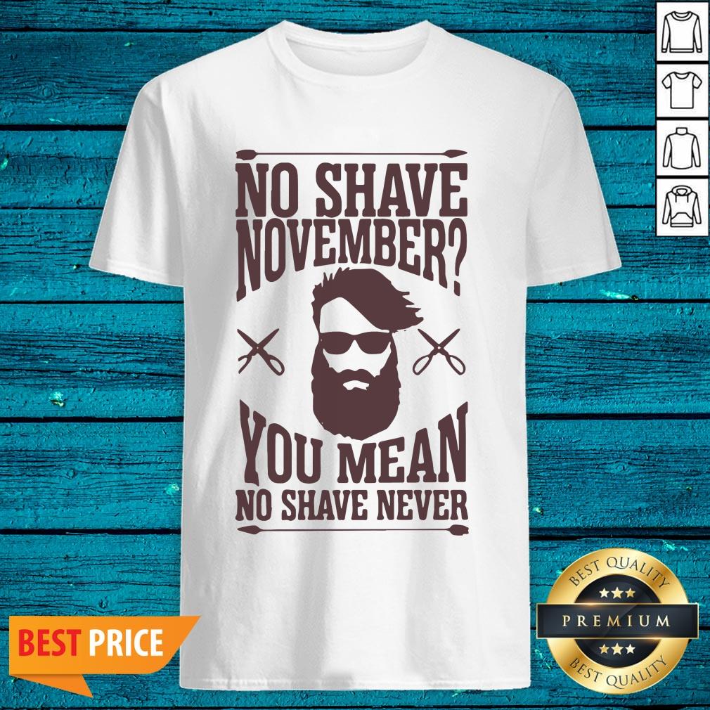 Luxury No Shave November You Mean No Shave Never No Shave November Shirt