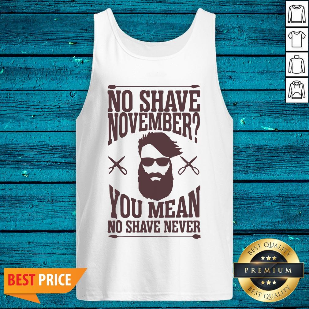 Luxury No Shave November You Mean No Shave Never No Shave November Shirt - Image 5