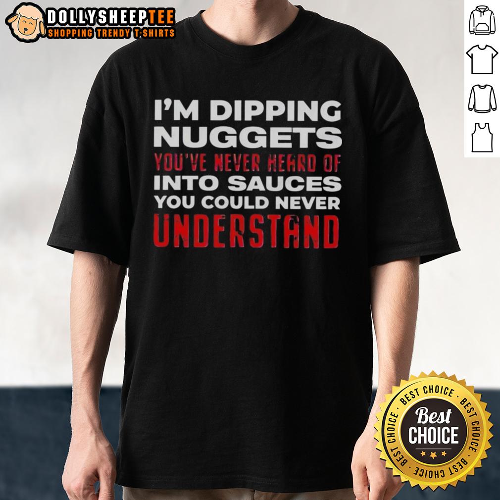 Awesome I'm Dipping Nuggets You've Never Heard Of Into Sauces You Could Never Understand T-Shirt