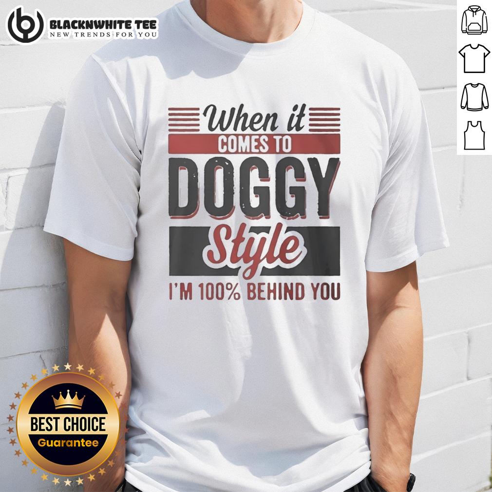 Nice When It Comes To Doggy Style I'm 100 Percent Behind You T-Shirt