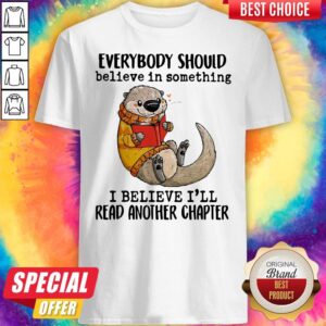Everybody Should Believe In Something I Believe I'll Read Another Chapter Otter Read Book Shirt
