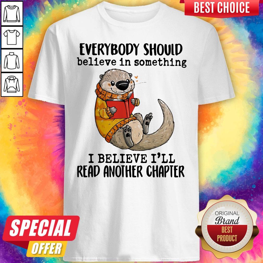 Everybody Should Believe In Something I Believe I'll Read Another Chapter Otter Read Book Shirt