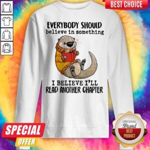 Alternative view of Everybody Should Believe In Something I Believe I'll Read Another Chapter Otter Read Book Shirt