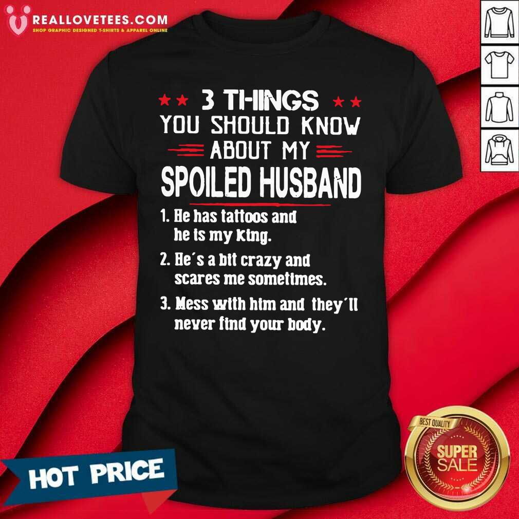 So 3 Things You Should Know About My Spoiled Husband He Has Tattoos And He Is My King Shirt