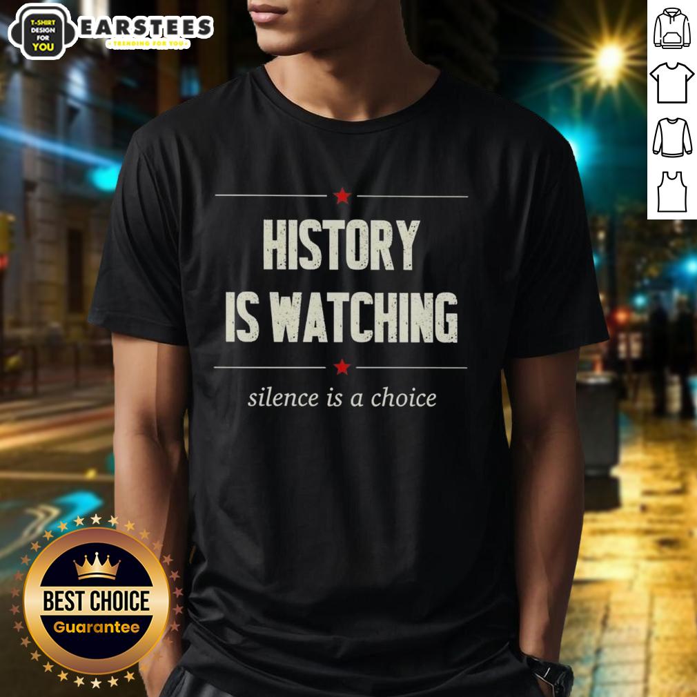 Good History Is Watching Silence Is A Choice T-Shirt