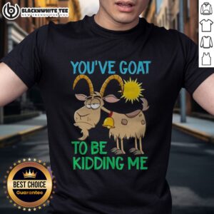 Funny Goat Animal Farm You'Ve Goat To Be Kidding Me Shirt
