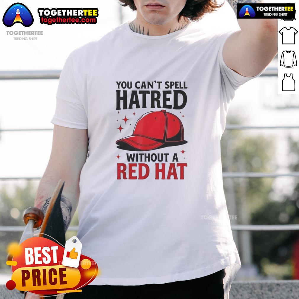 Premium You Can't Spell Hatred Without Red Hat T-Shirt