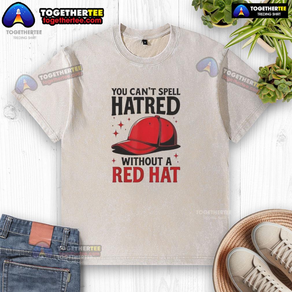 Premium You Can't Spell Hatred Without Red Hat T-Shirt - Image 6