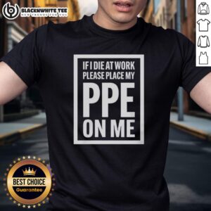 Top If I Die At Work Please Place My Ppe On Me T-Shirt