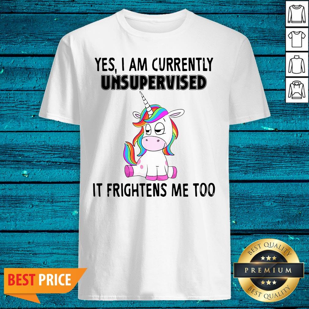 Cute Unicorn Yes I Am Currently Unsupervised It Frightens Me Too Shirt