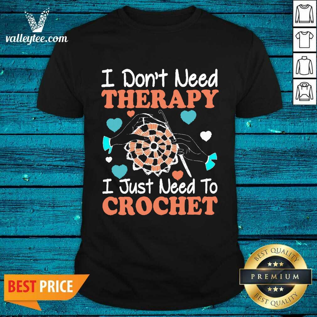 Crocheting I Don't Need Therapy I Just Need To Crochet Crocheting Shirt