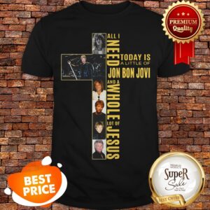 Nice All I Need Today Is A Little Of Jon Bon Jovi Whole Lot Of Jesus Shirt