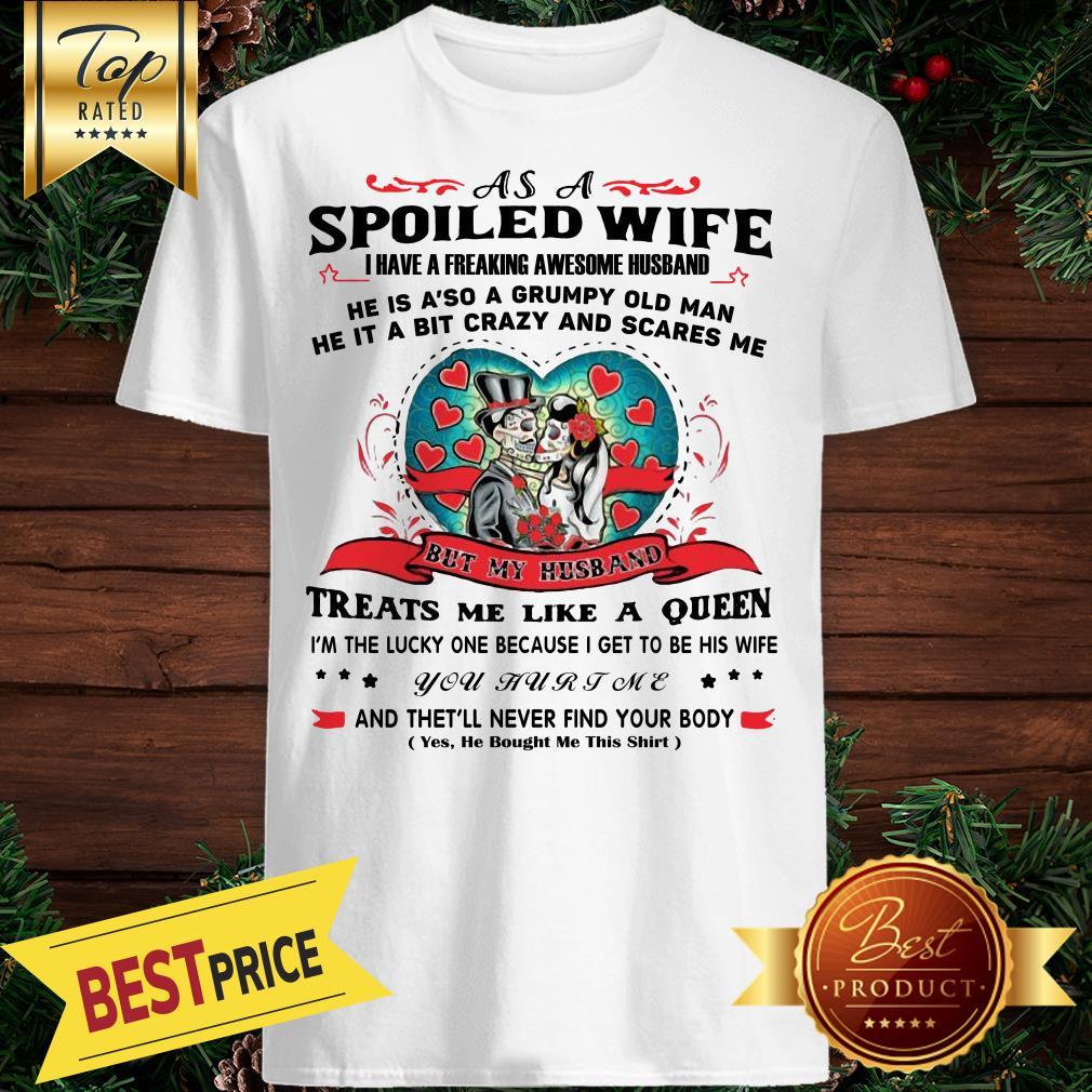 As A Spoiled Wife I Have A Freaking Awesome Husband He’s Also A Grumpy Man He Is A Bit Crazy And Scares Me Shirt