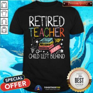 Nice Retired Teacher Every Child Left Behind T-Shirt