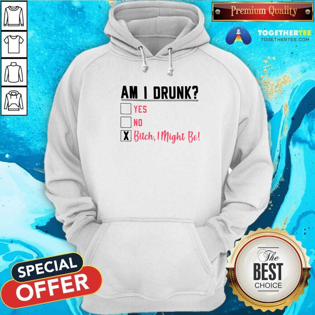 Official Am I Drunk Yes No Bitch I Might Be Shirt - Image 5