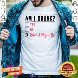 Official Am I Drunk Yes No Bitch I Might Be Shirt