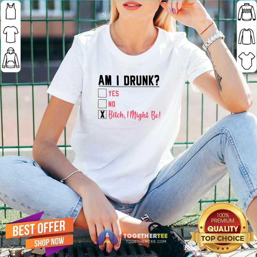 Official Am I Drunk Yes No Bitch I Might Be Shirt - Image 2