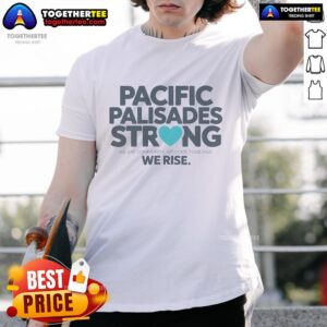 Nice Pacific Palisades Strong We Are Community We Come Together We Rise T-Shirt
