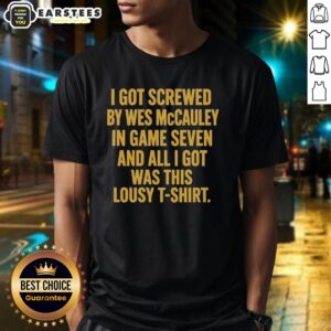 Good I Got Screwed By Wes Mccauley In Game Seven And All I Got Was This Lousy T-Shirt