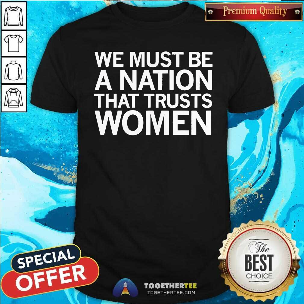 Funny We Must Be A Nation That Trusts Women T-Shirt