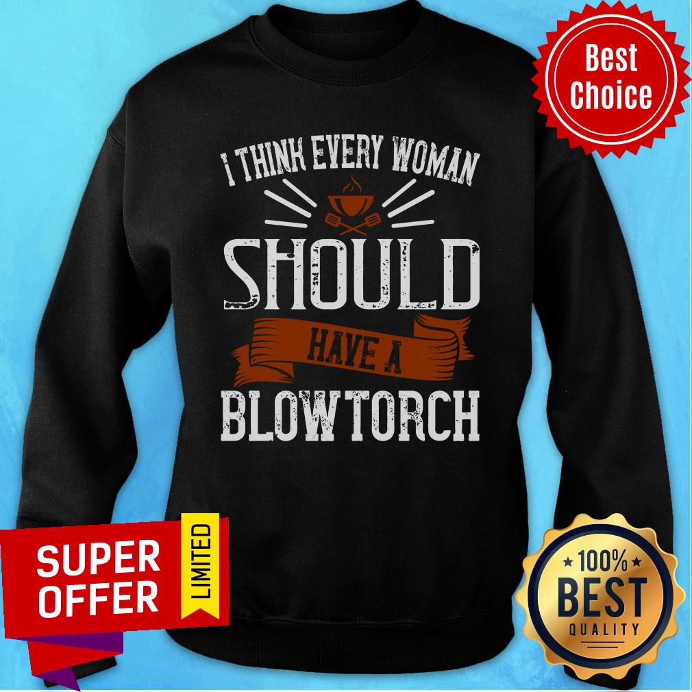 I Think Every Woman Should Have A Blowtorch Shirt - Image 5