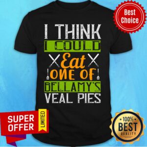 I Think I Could Eat One Of Bellamy’s Veal Pies Shirt