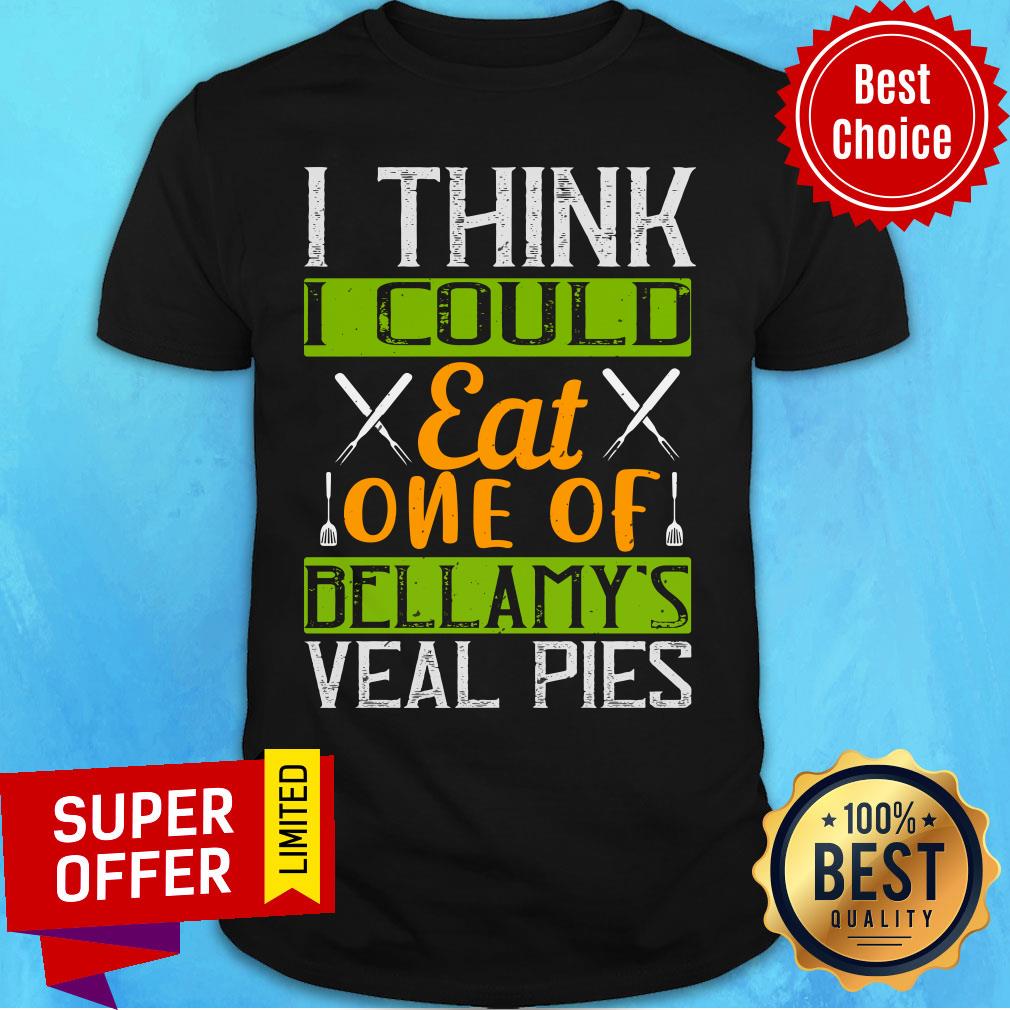 I Think I Could Eat One Of Bellamy’s Veal Pies Shirt