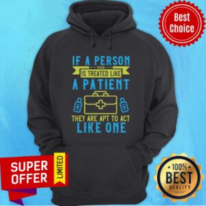 Alternative view of If A Person Is Treated Like A Patient They Are Apt To Act Like One Shirt
