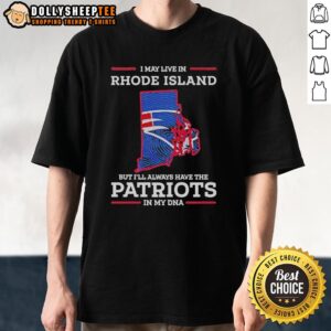 Official I May Live In Rhode Island But Ill Always Have The New England Patriots In My DNA T-Shirt