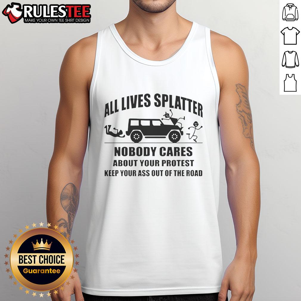 Funny All Lives Splatter Nobody Cares About Your Protest Keep Your Ass Off The Road T-Shirt - Image 4