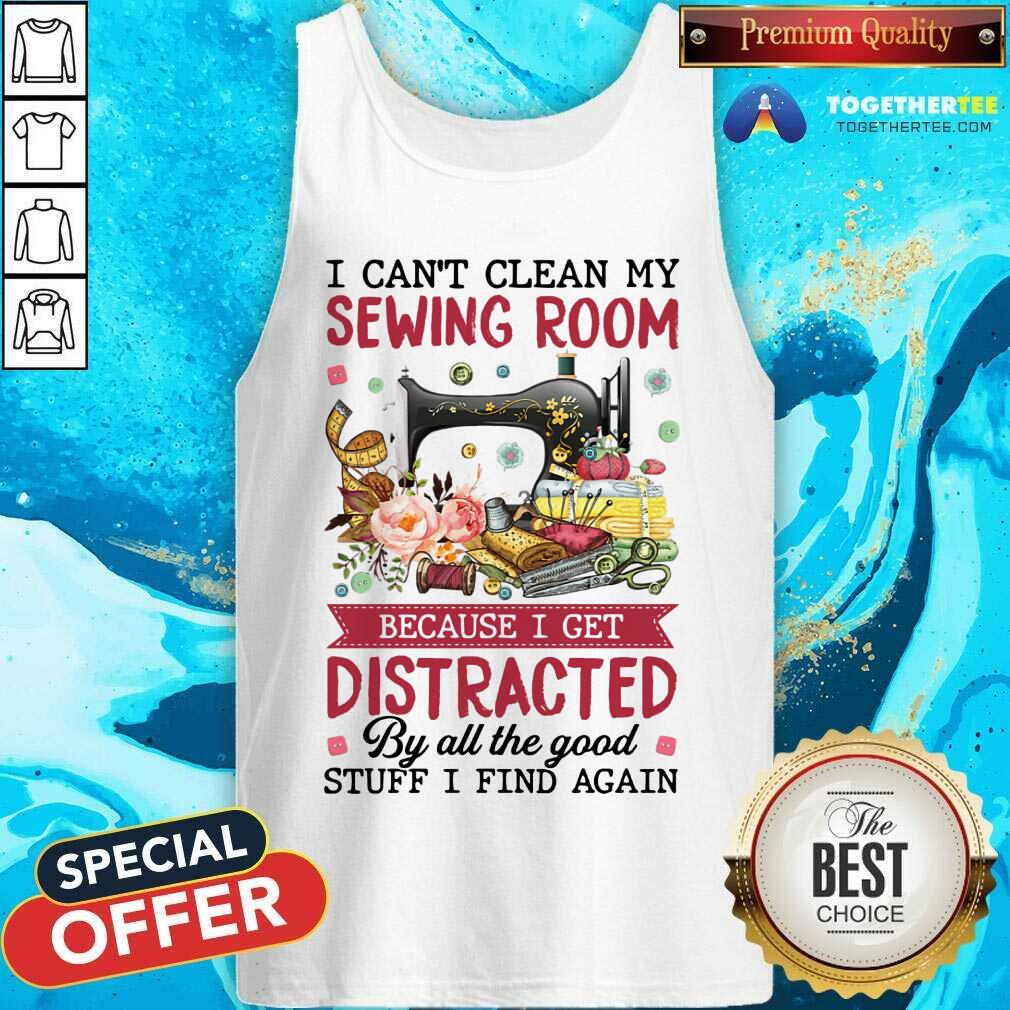 Can Not Clean My Sewing Room I Get Distracted By All The Good Stuff Shirt - Image 4