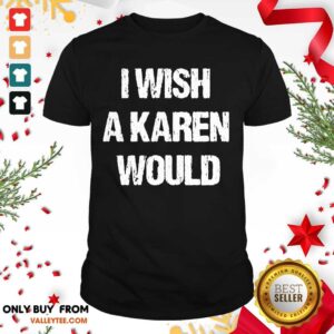 High Quality I Wish A Karen Would Shirt