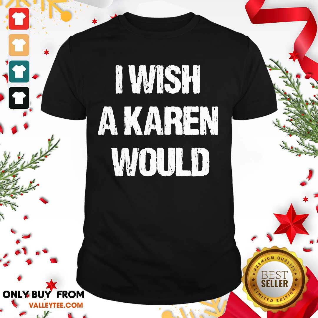 High Quality I Wish A Karen Would Shirt