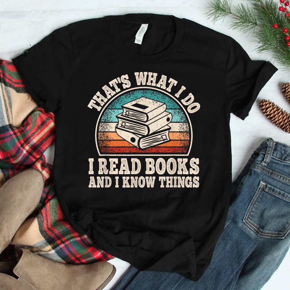 Thats What I Do I Read Books And I Know Things Reading Shirt